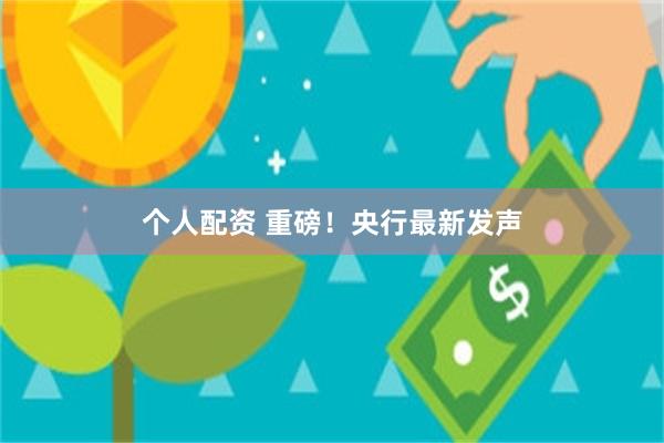 个人配资 重磅！央行最新发声