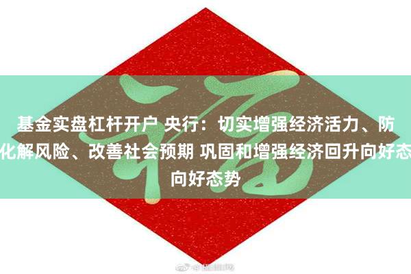 基金实盘杠杆开户 央行：切实增强经济活力、防范化解风险、改善社会预期 巩固和增强经济回升向好态势