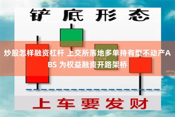 炒股怎样融资杠杆 上交所落地多单持有型不动产ABS 为权益融资开路架桥