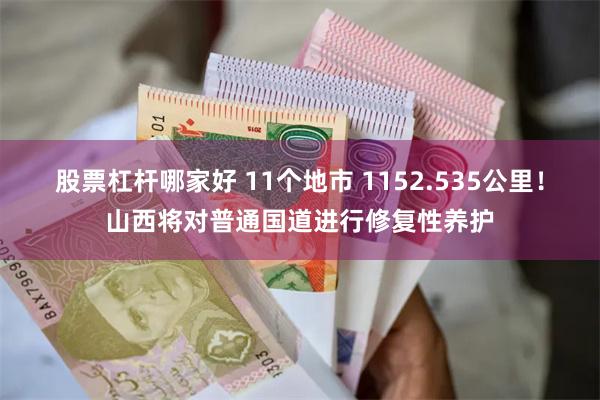 股票杠杆哪家好 11个地市 1152.535公里！山西将对普通国道进行修复性养护