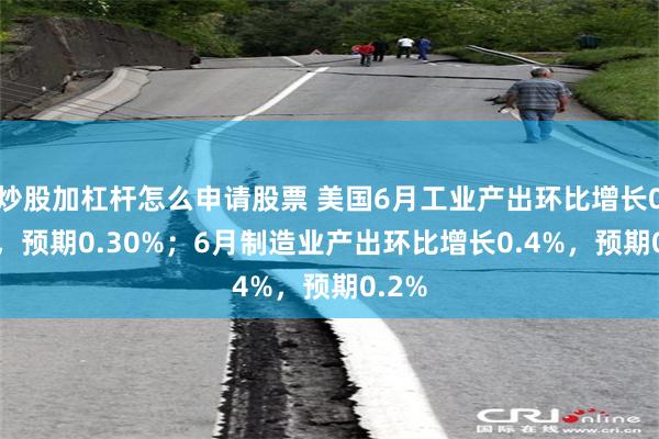 炒股加杠杆怎么申请股票 美国6月工业产出环比增长0.6%，预期0.30%；6月制造业产出环比增长0.4%，预期0.2%