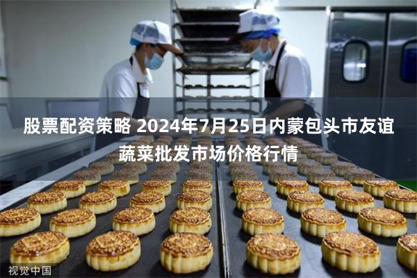 股票配资策略 2024年7月25日内蒙包头市友谊蔬菜批发市场价格行情