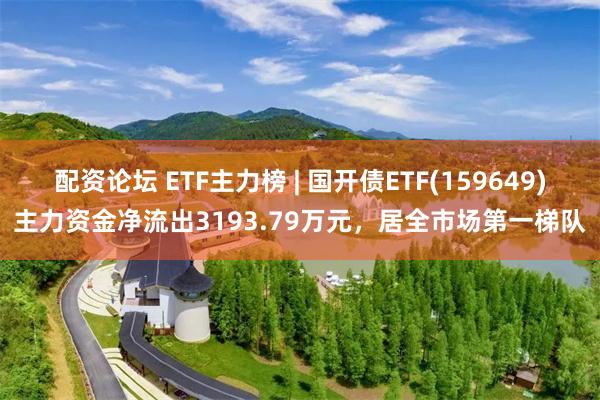 配资论坛 ETF主力榜 | 国开债ETF(159649)主力资金净流出3193.79万元，居全市场第一梯队