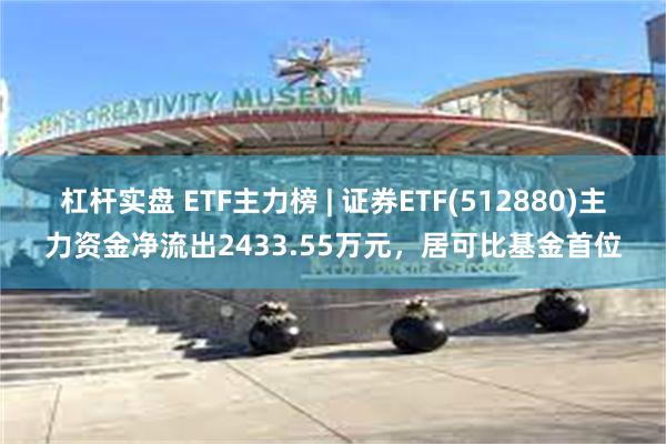 杠杆实盘 ETF主力榜 | 证券ETF(512880)主力资金净流出2433.55万元，居可比基金首位