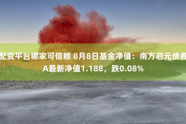 配资平台哪家可信赖 8月8日基金净值：南方启元债券A最新净值1.188，跌0.08%