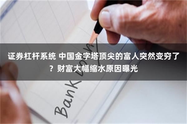 证券杠杆系统 中国金字塔顶尖的富人突然变穷了？财富大幅缩水原因曝光