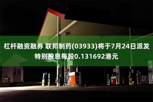 杠杆融资融券 联邦制药(03933)将于7月24日派发特别股息每股0.131692港元