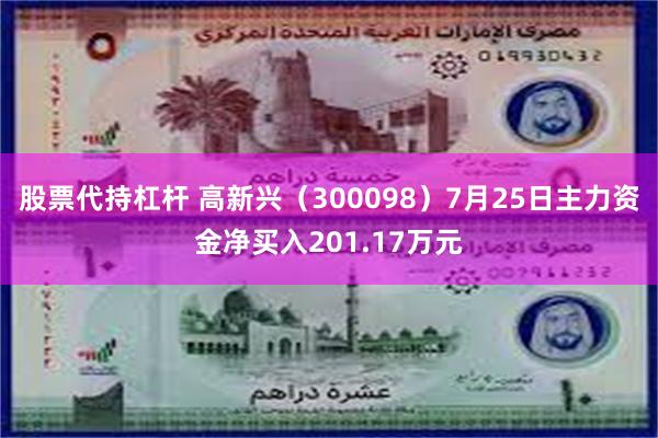 股票代持杠杆 高新兴（300098）7月25日主力资金净买入201.17万元