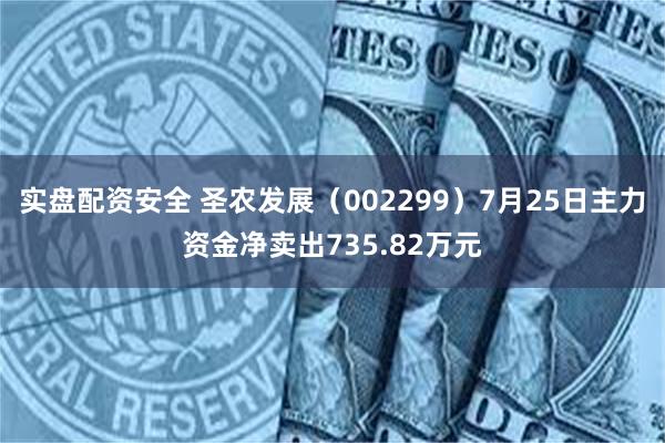 实盘配资安全 圣农发展（002299）7月25日主力资金净卖出735.82万元