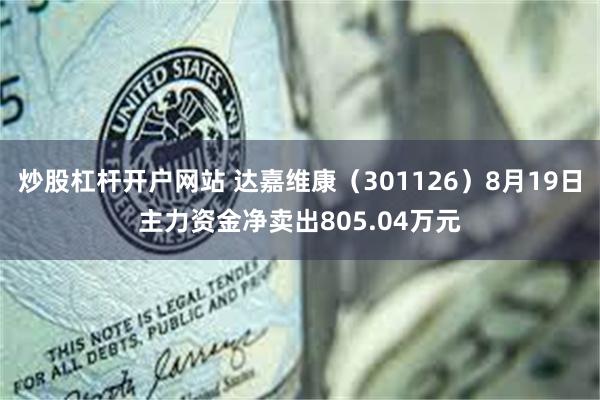 炒股杠杆开户网站 达嘉维康（301126）8月19日主力资金净卖出805.04万元