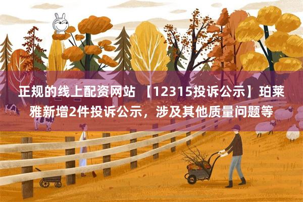 正规的线上配资网站 【12315投诉公示】珀莱雅新增2件投诉公示，涉及其他质量问题等