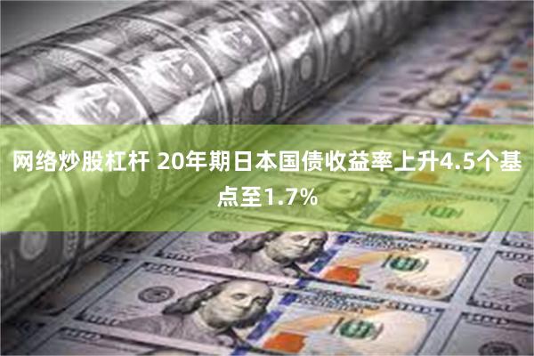 网络炒股杠杆 20年期日本国债收益率上升4.5个基点至1.7%