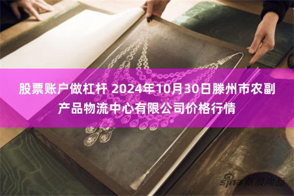 股票账户做杠杆 2024年10月30日滕州市农副产品物流中心有限公司价格行情