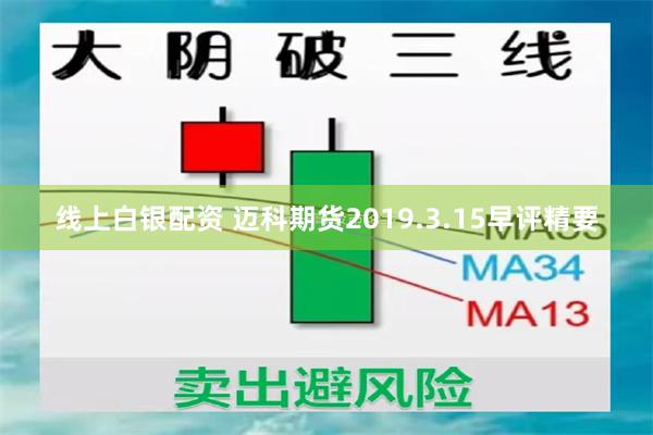 线上白银配资 迈科期货2019.3.15早评精要