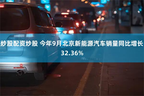 炒股配资炒股 今年9月北京新能源汽车销量同比增长32.36%