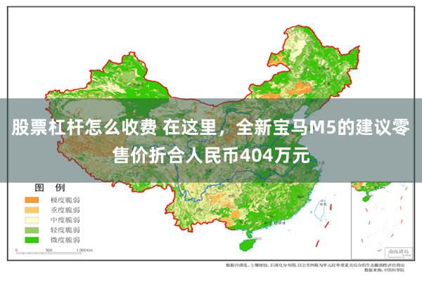 股票杠杆怎么收费 在这里，全新宝马M5的建议零售价折合人民币404万元