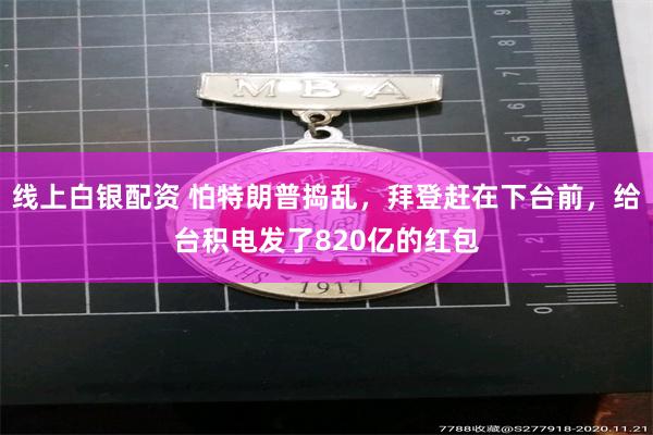 线上白银配资 怕特朗普捣乱，拜登赶在下台前，给台积电发了820亿的红包