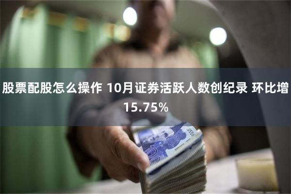 股票配股怎么操作 10月证券活跃人数创纪录 环比增15.75%