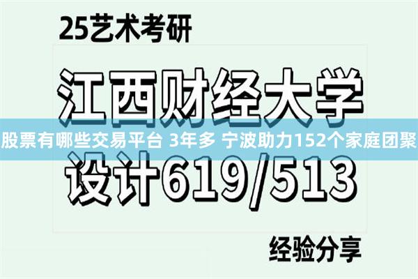 股票有哪些交易平台 3年多 宁波助力152个家庭团聚