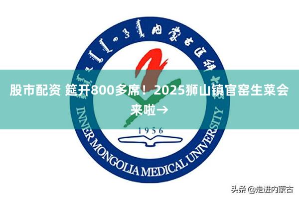 股市配资 筵开800多席！2025狮山镇官窑生菜会来啦→