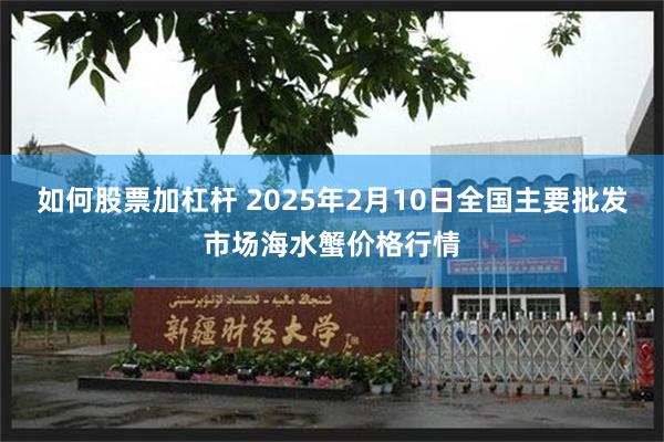 如何股票加杠杆 2025年2月10日全国主要批发市场海水蟹价格行情