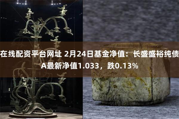 在线配资平台网址 2月24日基金净值：长盛盛裕纯债A最新净值1.033，跌0.13%