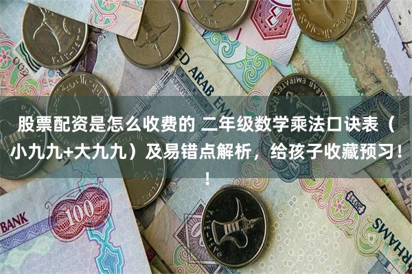 股票配资是怎么收费的 二年级数学乘法口诀表（小九九+大九九）及易错点解析，给孩子收藏预习！